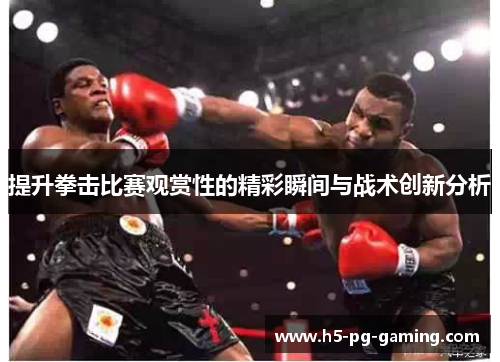 提升拳击比赛观赏性的精彩瞬间与战术创新分析 提升拳击比赛观赏性的精彩瞬间与战术创新分析
