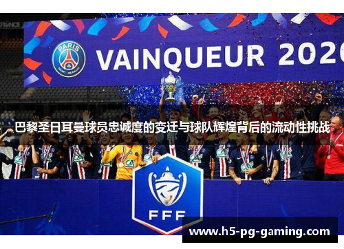巴黎圣日耳曼球员忠诚度的变迁与球队辉煌背后的流动性挑战 巴黎圣日耳曼球员忠诚度的变迁与球队辉煌背后的流动性挑战
