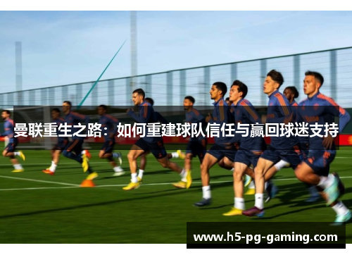 曼联重生之路:如何重建球队信任与赢回球迷支持 曼联重生之路:如何重建球队信任与赢回球迷支持