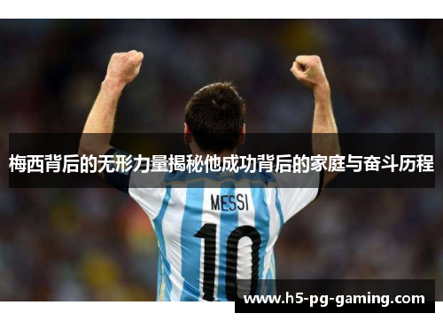梅西背后的无形力量揭秘他成功背后的家庭与奋斗历程 梅西背后的无形力量揭秘他成功背后的家庭与奋斗历程