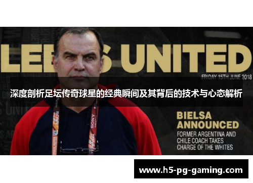 深度剖析足坛传奇球星的经典瞬间及其背后的技术与心态解析 深度剖析足坛传奇球星的经典瞬间及其背后的技术与心态解析