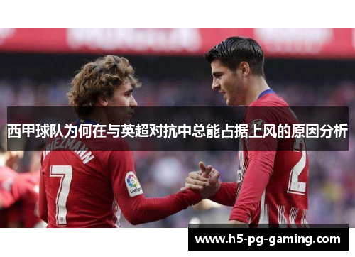 西甲球队为何在与英超对抗中总能占据上风的原因分析 西甲球队为何在与英超对抗中总能占据上风的原因分析