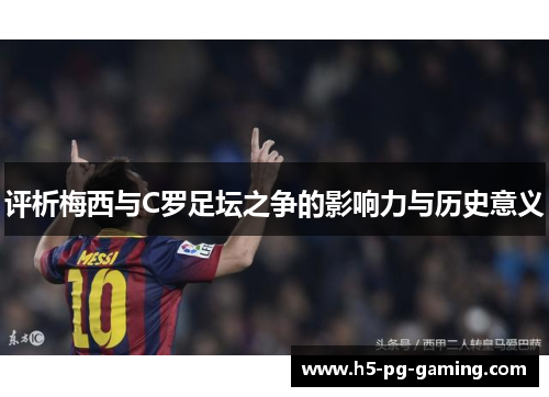 评析梅西与C罗足坛之争的影响力与历史意义 评析梅西与C罗足坛之争的影响力与历史意义