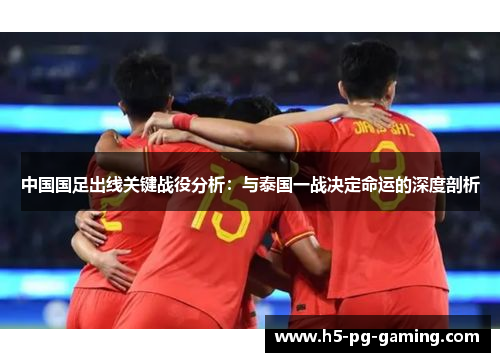 中国国足出线关键战役分析:与泰国一战决定命运的深度剖析 中国国足出线关键战役分析:与泰国一战决定命运的深度剖析