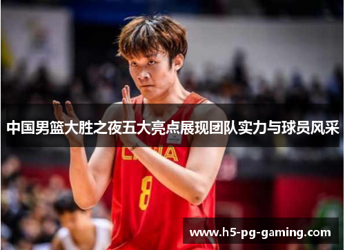 中国男篮大胜之夜五大亮点展现团队实力与球员风采