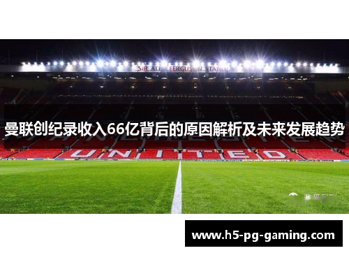 曼联创纪录收入66亿背后的原因解析及未来发展趋势 曼联创纪录收入66亿背后的原因解析及未来发展趋势