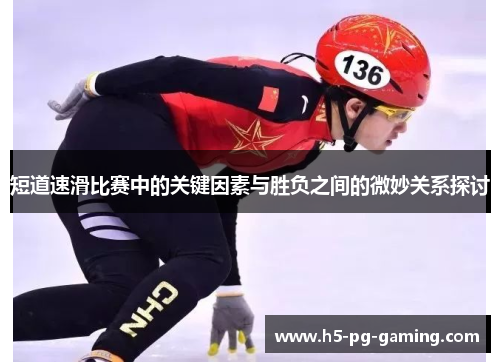 短道速滑比赛中的关键因素与胜负之间的微妙关系探讨 短道速滑比赛中的关键因素与胜负之间的微妙关系探讨