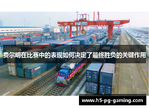费尔明在比赛中的表现如何决定了最终胜负的关键作用 费尔明在比赛中的表现如何决定了最终胜负的关键作用