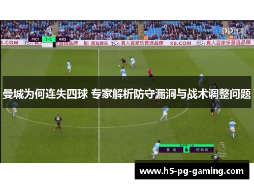 曼城为何连失四球 专家解析防守漏洞与战术调整问题 曼城为何连失四球 专家解析防守漏洞与战术调整问题