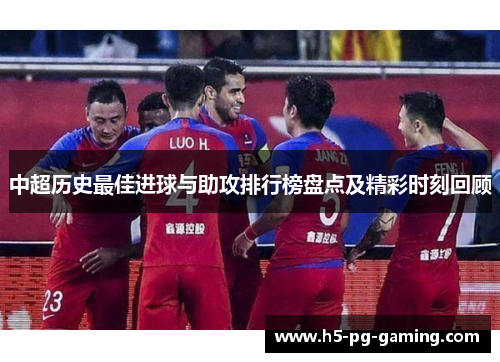 中超历史最佳进球与助攻排行榜盘点及精彩时刻回顾 中超历史最佳进球与助攻排行榜盘点及精彩时刻回顾