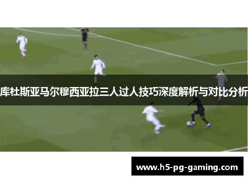 库杜斯亚马尔穆西亚拉三人过人技巧深度解析与对比分析 库杜斯亚马尔穆西亚拉三人过人技巧深度解析与对比分析