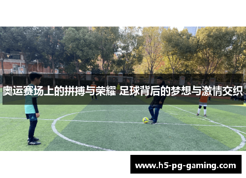奥运赛场上的拼搏与荣耀 足球背后的梦想与激情交织