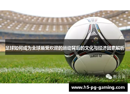 足球如何成为全球最受欢迎的运动背后的文化与经济因素解析