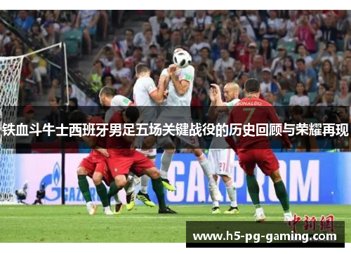 铁血斗牛士西班牙男足五场关键战役的历史回顾与荣耀再现