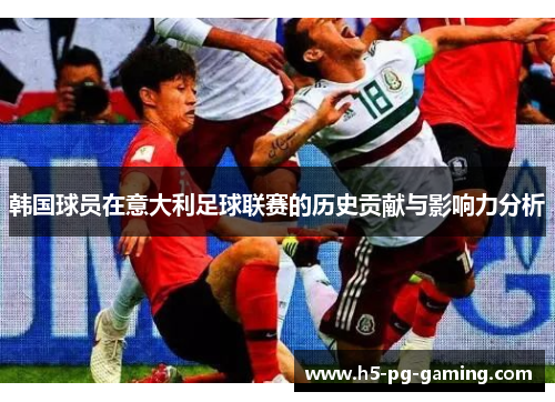 韩国球员在意大利足球联赛的历史贡献与影响力分析