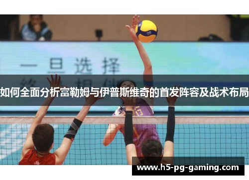 如何全面分析富勒姆与伊普斯维奇的首发阵容及战术布局