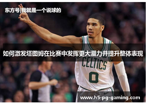 如何激发塔图姆在比赛中发挥更大潜力并提升整体表现