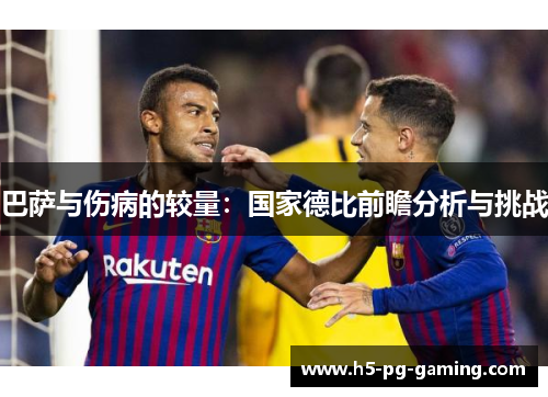 巴萨与伤病的较量：国家德比前瞻分析与挑战