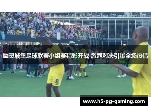 幽灵城堡足球联赛小组赛精彩开战 激烈对决引爆全场热情