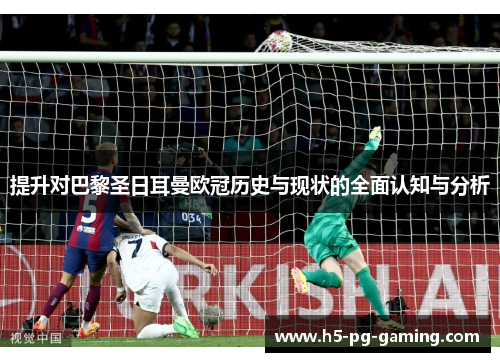 提升对巴黎圣日耳曼欧冠历史与现状的全面认知与分析