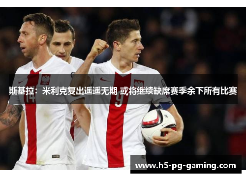 斯基拉：米利克复出遥遥无期 或将继续缺席赛季余下所有比赛
