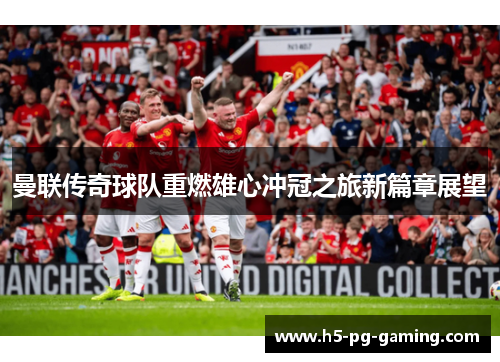 曼联传奇球队重燃雄心冲冠之旅新篇章展望