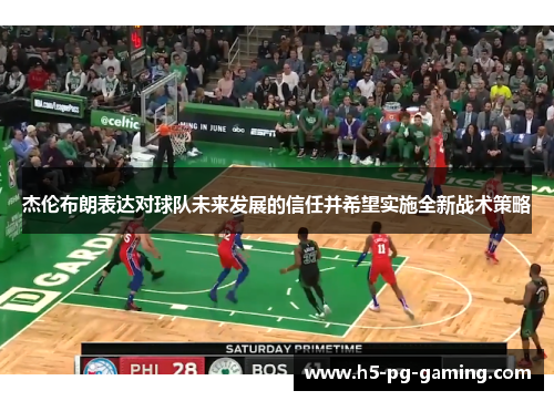 杰伦布朗表达对球队未来发展的信任并希望实施全新战术策略