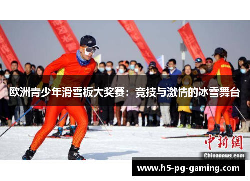 欧洲青少年滑雪板大奖赛：竞技与激情的冰雪舞台