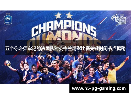 五个你必须牢记的法国队对英格兰精彩比赛关键时间节点揭秘 五个你必须牢记的法国队对英格兰精彩比赛关键时间节点揭秘