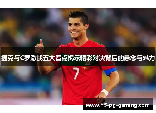 捷克与C罗激战五大看点揭示精彩对决背后的悬念与魅力