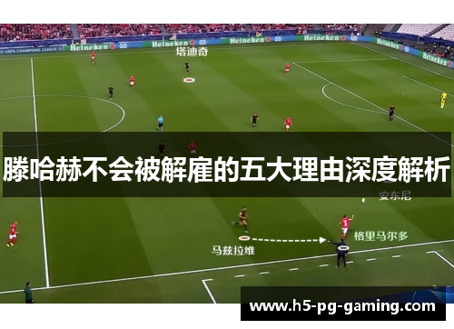 滕哈赫不会被解雇的五大理由深度解析