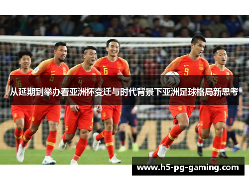 从延期到举办看亚洲杯变迁与时代背景下亚洲足球格局新思考