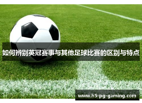 如何辨别英冠赛事与其他足球比赛的区别与特点 如何辨别英冠赛事与其他足球比赛的区别与特点