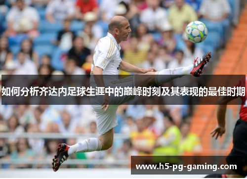 如何分析齐达内足球生涯中的巅峰时刻及其表现的最佳时期