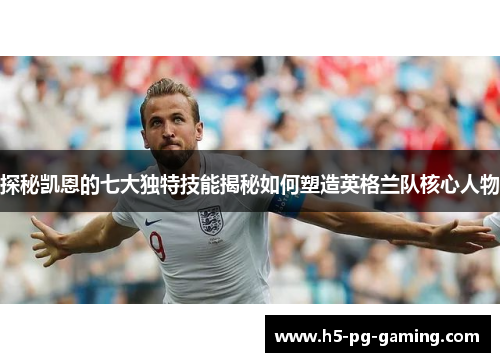 探秘凯恩的七大独特技能揭秘如何塑造英格兰队核心人物
