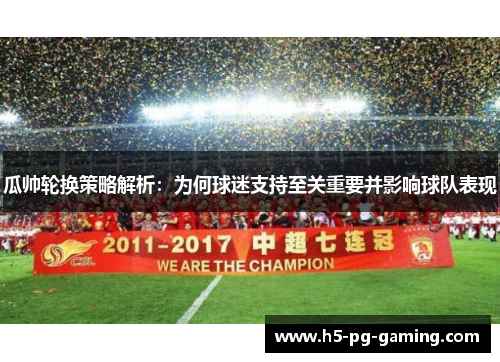 瓜帅轮换策略解析:为何球迷支持至关重要并影响球队表现 瓜帅轮换策略解析:为何球迷支持至关重要并影响球队表现