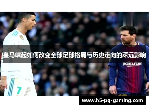 皇马崛起如何改变全球足球格局与历史走向的深远影响 皇马崛起如何改变全球足球格局与历史走向的深远影响