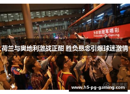 荷兰与奥地利激战正酣 胜负悬念引爆球迷激情 荷兰与奥地利激战正酣 胜负悬念引爆球迷激情