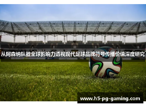 从阿森纳队徽全球影响力透视现代足球品牌符号传播价值深度研究