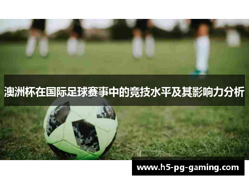 澳洲杯在国际足球赛事中的竞技水平及其影响力分析 澳洲杯在国际足球赛事中的竞技水平及其影响力分析