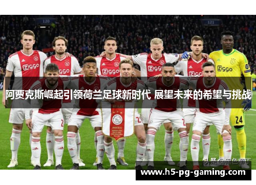阿贾克斯崛起引领荷兰足球新时代 展望未来的希望与挑战