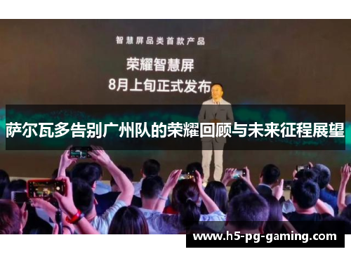 萨尔瓦多告别广州队的荣耀回顾与未来征程展望 萨尔瓦多告别广州队的荣耀回顾与未来征程展望