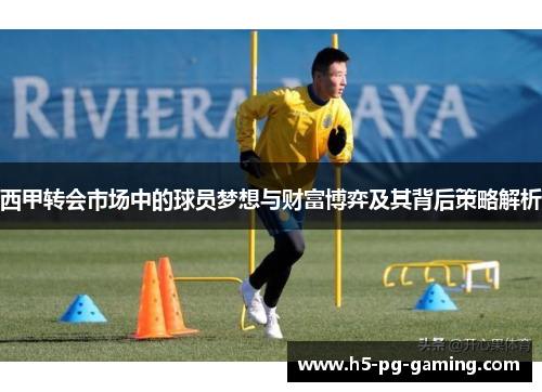 西甲转会市场中的球员梦想与财富博弈及其背后策略解析 西甲转会市场中的球员梦想与财富博弈及其背后策略解析
