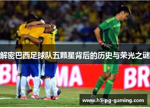 解密巴西足球队五颗星背后的历史与荣光之谜
