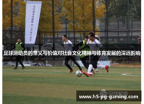 足球运动员的意义与价值对社会文化精神与体育发展的深远影响