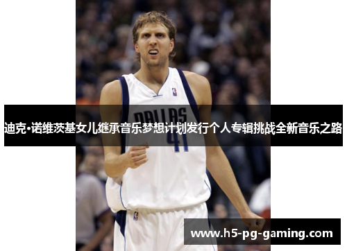 迪克·诺维茨基女儿继承音乐梦想计划发行个人专辑挑战全新音乐之路