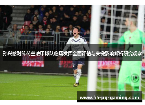 孙兴慜对阵荷兰法甲球队临场发挥全面评估与关键影响解析研究观察 孙兴慜对阵荷兰法甲球队临场发挥全面评估与关键影响解析研究观察