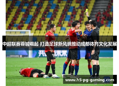 中超联赛蓉城崛起 打造足球新风貌推动成都体育文化发展