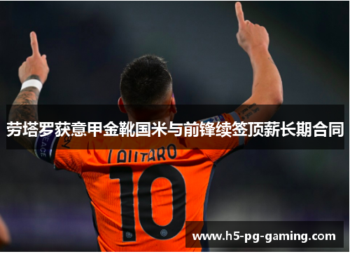 劳塔罗获意甲金靴国米与前锋续签顶薪长期合同