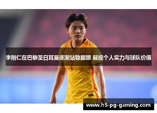 李刚仁在巴黎圣日耳曼逐渐站稳脚跟 展现个人实力与球队价值